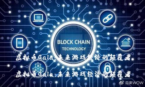 虚拟币Gala:未来游戏经济的颠覆者
虚拟币Gala:未来游戏经济的颠覆者