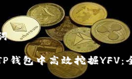 和关键词
如何在TP钱包中高效挖掘YFV:全面指南