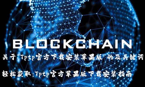 关于“Tptp官方下载安装苹果版”的及关键词
轻松获取:Tptp官方苹果版下载安装指南