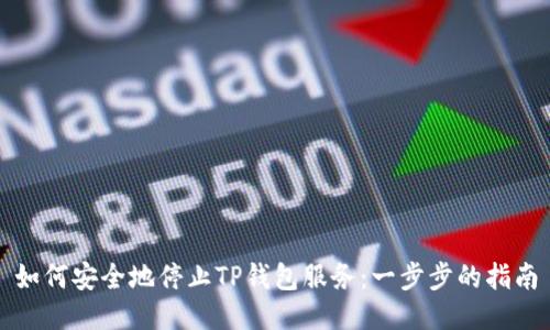 如何安全地停止TP钱包服务:一步步的指南