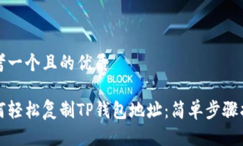 思考一个且的优质

如何轻松复制TP钱包地址：简单步骤指南