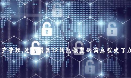 关于“TP钱包是否恢复”，首先需要了解TP钱包是什么。TP钱包（TokenPocket）是一款多链数字资产钱包，支持以太坊、比特币以及许多其他区块链的资产管理。近期有关TP钱包恢复的消息引发了众多用户的关注和讨论。为了帮助你更好地理解这个话题，本文将详细阐述TP钱包的背景、用户面临的问题、处理措施以及钱包行业的现状和未来趋势。

TP钱包恢复最新动态：用户们关心的安全与稳定