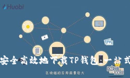 如何安全高效地下载TP钱包：一站式指南