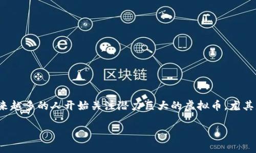 潜力虚拟币2023

在这个迅速发展的数字时代，虚拟货币已经不再是一个陌生的词汇。随着技术的进步和消费者需求的变化，越来越多的人开始关注潜力巨大的虚拟币，尤其是在2023年。在这个背景下，如何选择一个有潜力的虚拟币成为了许多投资者和加密货币爱好者的关注焦点。

2023年值得关注的潜力虚拟币，抓住财富机遇