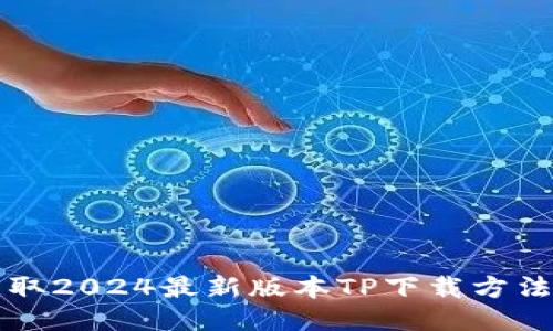快速获取2024最新版本TP下载方法与技巧