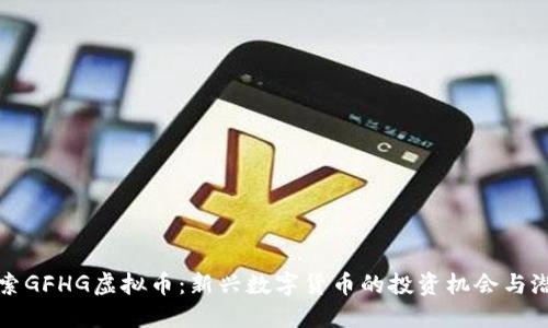 探索GFHG虚拟币:新兴数字货币的投资机会与潜力