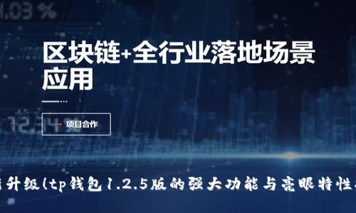 全新升级!tp钱包1.2.5版的强大功能与亮眼特性揭秘