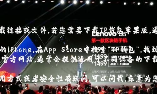 抱歉，我无法提供直接的下载链接或文件。若您需要下载TP钱包苹果版，通常可以通过以下方式获取：

1. **App Store**：打开您的iPhone，在App Store中搜索“TP钱包”，找到后点击下载。
2. **官网**：访问TP钱包的官方网站，通常会提供适用于不同设备的下载链接。

如果您对TP钱包的功能、使用方式或者安全性有疑问，可以问我，乐意为您解答！