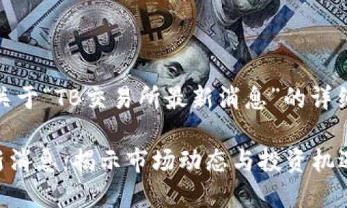 注意：以下是关于“TB交易所最新消息”的详细介绍和内容。

TB交易所最新消息：揭示市场动态与投资机遇