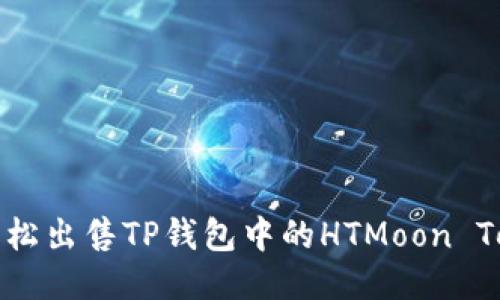如何轻松出售TP钱包中的HTMoon Tokens?