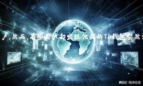 TP钱包突然消失?让我们来探讨一下原因和解决方案
随着区块链和数字资产的不断发展,越来越多的人开始使用电子钱包进行加密货币的存储和交易。其中,TP钱包作为一种流行的数字货币钱包,吸引了很多用户。然而,有些用户却发现他们的TP钱包突然消失了,导致他们无法访问自己的资产。这让人感到困惑也很焦虑。那么,为什么会出现这种情况呢?我们在下面将探讨这个问题,并为用户提供一些解决方案。
xiaoshi/xiaoshi
TP钱包突然消失的原因与解决方案,详解用户困扰