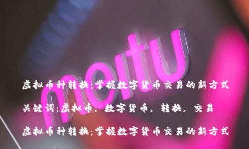 虚拟币种转换:掌握数字货币交易的新方式
关键词:虚拟币, 数字货币, 转换, 交易
虚拟币种转换:掌握数字货币交易的新方式