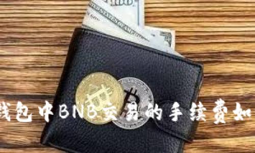 优质

深度解析：TP钱包中BNB交易的手续费如何计算及策略
