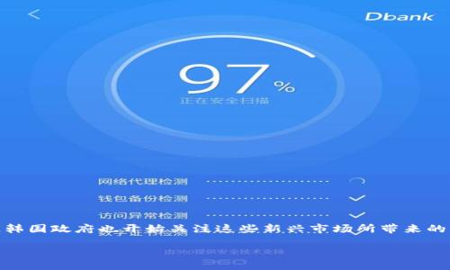 引言

韩国在全球虚拟币（加密货币）市场中占据着举足轻重的地位。随着越来越多的人关注区块链技术和虚拟货币的投资机会，韩国政府也开始关注这些新兴市场所带来的机遇与挑战。因此，了解韩国关于虚拟币的政策，既可以帮助投资者把握市场动态，也可以提供对整个行业发展的深刻洞见。

韩国虚拟币政策解析：机遇与挑战并存