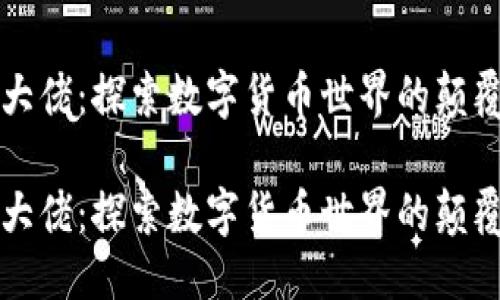 思考一个且的

深圳虚拟币大佬：探索数字货币世界的颠覆者与创新者

深圳虚拟币大佬：探索数字货币世界的颠覆者与创新者