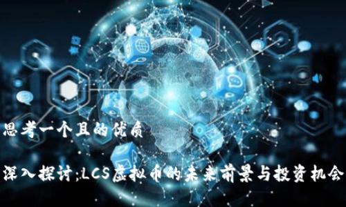 思考一个且的优质

深入探讨：LCS虚拟币的未来前景与投资机会