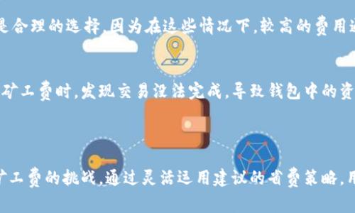 

  探索TP钱包交易矿工费的秘密：如何节省成本与时间 / 

相关关键词

 guanjianci TP钱包, 交易, 矿工费, 加密货币 /guanjianci 

---

什么是TP钱包？

TP钱包是一种流行的加密货币钱包，支持多种数字资产的存储、管理及交易。与其他钱包相比，TP钱包以其用户友好的界面和强大的安全性而受到众多用户的青睐。无论你是刚接触加密货币的新手，还是经验丰富的交易者，TP钱包都能帮助你轻松管理你的数字资产。

TP钱包不仅仅是一个存储工具。它允许用户快速、安全地进行加密货币交易，参与各类区块链项目以及进行去中心化金融（DeFi）活动。这使得TP钱包成为市场上不可或缺的一部分。

什么是矿工费？

在进行加密货币交易时，矿工费（即交易费用）是一个不可忽视的重要概念。在区块链网络中，矿工费是用户为了让自己的交易能够尽快被确认而支付给矿工的一种费用。在TP钱包中，当你发起交易时，矿工费是系统自动计算并添加到交易中的。这笔费用的多少直接影响到交易的速度以及确认时间。

矿工费的高低是由多个因素决定的，包括网络的拥挤程度、交易的复杂性以及市场行情等。在交易量较大的时段，矿工费可能会迅速上涨，因此了解如何合理规划自己的交易费用变得尤为重要。

如何计算TP钱包的交易矿工费？

在TP钱包中，交易矿工费的计算机制可能会让新手感到困惑。其实，TP钱包会自动根据当前区块链网络的拥挤程度来评估合理的矿工费。一般而言，网络越繁忙，矿工费就越高；反之，网络较为空闲时，矿工费则会降低。

用户可以在交易前查看矿工费的估算，选择适合自己需求的费用。更重要的是，TP钱包通常会提供不同速度下的费用选项，比如快速、正常和慢速，这样用户可以根据自己的迫切需求来选择合适的费用。

如何节省TP钱包交易矿工费？

众所周知，节省矿工费是一项非常重要的技能。通过以下几种方式，你可以有效降低TP钱包的交易费用：

h41. 选择合适的交易时机/h4
观察网络流量并选择在低峰时段进行交易。例如，在交易量相对较低的时间段进行转账，通常会获得更低的矿工费。用户可以利用一些监测工具，实时跟踪网络的拥堵情况。

h42. 自定义矿工费/h4
在TP钱包中，用户常常有机会手动设置矿工费。通常，选择稍微低于建议费用的选项，等待确认时间会有所延长，但如果你不急于立即确认交易，这种方式是非常有效的节省途径。

h43. 合并交易/h4
如果你有多个小额交易可以合并成一次大额交易，考虑这样做。通过合并交易，你可能只需支付一次矿工费，从而在总体上节省费用。

h44. 设定交易条件/h4
一些高级用户使用脚本或工具设置交易条件，比如只在矿工费低于特定数值时才进行交易。这需要一定的技术背景，但如果你对此有兴趣，尝试一下也是值得的。

常见问题解答

h4问题一：在什么情况下应当选择较高的矿工费？/h4
在一些紧急情况下，如果你希望交易能尽快被确认，比如购买限时优惠的资产或参与某个热门的ICO活动，支付较高的矿工费是合理的选择。因为在这些情况下，较高的费用通常能使你的交易优先被处理。在仅有少量时间进行市场操作的情况下，及时确认交易的成本可能值得付出。

h4问题二：如果不支付足够的矿工费，会发生什么？/h4
如果你在TP钱包中设定了过低的矿工费，可能导致交易长时间处于待处理状态，甚至被网络拒绝。不少用户在推迟或遗忘支付矿工费时，发现交易没法完成，导致钱包中的资金卡在网络中。这就是为什么设定合适的矿工费是如此重要。

---

总之，TP钱包作为一个强大的工具，不仅为用户提供了一个安全、高效的加密货币管理平台，同时也带来了如何合理控制交易矿工费的挑战。通过灵活运用建议的省费策略，用户可以在减少交易成本的同时，也能更好地享受数字货币的乐趣。

希望以上关于TP钱包交易矿工费的信息能为你提供帮助，让你在加密货币的世界中游刃有余！