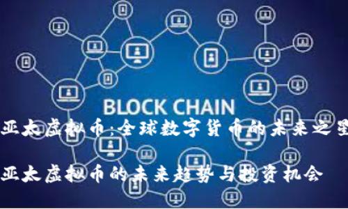 亚太虚拟币：全球数字货币的未来之星

亚太虚拟币的未来趋势与投资机会