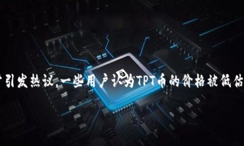 思考一个且的
在这个快速发展的数字货币世界中,TPT币(TokenPocket Token)作为一种相对新兴的资产,常常引发热议。一些用户认为TPT币的价格被低估,这也让许多投资者心生疑惑。那么,探讨TPT币为何被视为价格被低估的资产无疑是个热门话题。
TPT币价格被低估?揭开潜藏的投资机遇