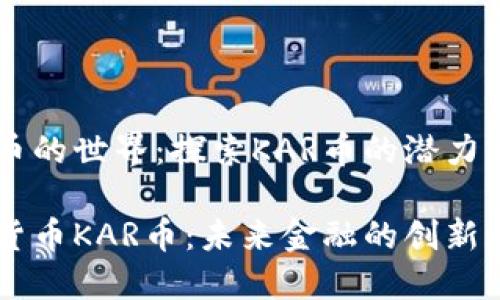 虚拟币的世界：探索KAR币的潜力与应用

虚拟货币KAR币：未来金融的创新之路