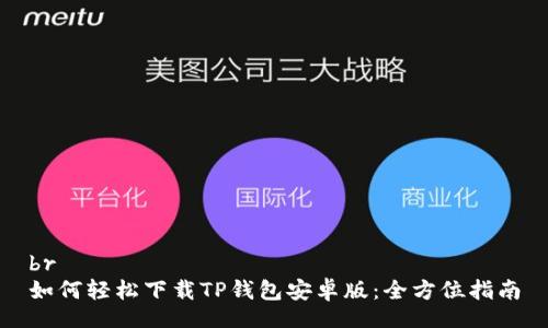br
如何轻松下载TP钱包安卓版:全方位指南