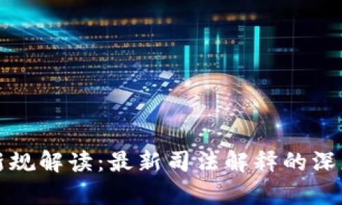虚拟币法律新规解读:最新司法解释的深度分析与影响