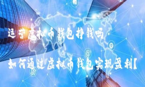 运营虚拟币钱包挣钱吗
如何通过虚拟币钱包实现盈利?