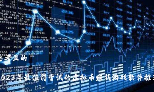 思考且的

2023年最值得尝试的虚拟币赚钱游戏软件推荐