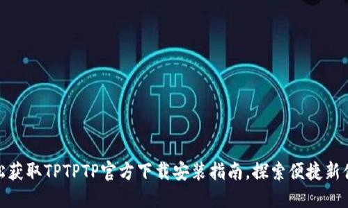 轻松获取TPTPTP官方下载安装指南,探索便捷新体验