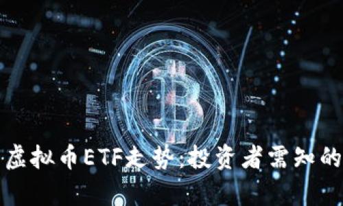 深度解析虚拟币ETF走势：投资者需知的热门趋势