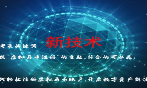 思考及关键词

根据“虚拟马币注册”的主题，符合的可以是：



如何轻松注册虚拟马币账户，开启数字资产新体验