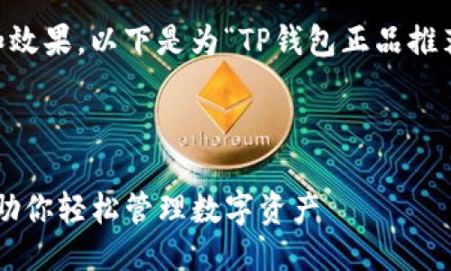 思路整理

为了提升用户搜索的精准性和效果，以下是为“TP钱包正品推荐”创作的、关键词和相关内容。



值得信赖的TP钱包正品推荐，助你轻松管理数字资产