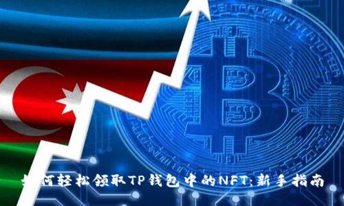 如何轻松领取TP钱包中的NFT：新手指南