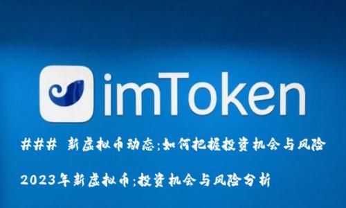 ### 新虚拟币动态：如何把握投资机会与风险

2023年新虚拟币：投资机会与风险分析