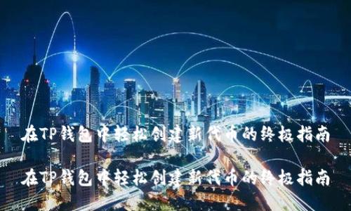 在TP钱包中轻松创建新代币的终极指南

在TP钱包中轻松创建新代币的终极指南