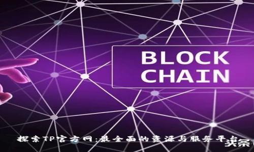 探索TP官方网：最全面的资源与服务平台