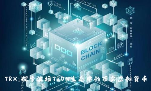 TRX:探索波场TRON生态中的顶尖虚拟货币