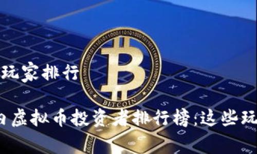国内虚拟币玩家排行
2023年国内虚拟币投资者排行榜:这些玩家值得关注