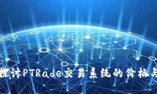 深入探讨PTRade交易系统的价格与价值