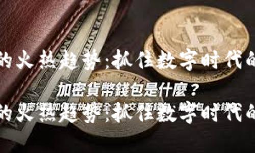 虚拟货币的火热趋势:抓住数字时代的投资机会
虚拟货币的火热趋势:抓住数字时代的投资机会