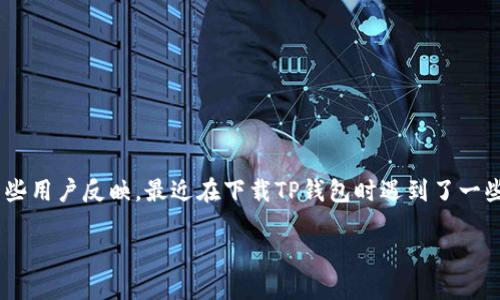 TP钱包怎么下载不了了？详细解析与解决方案

TP钱包，一个近年来备受关注的数字货币钱包，其用户界面友好、功能全面，因此吸引了大量用户。然而，一些用户反映，最近在下载TP钱包时遇到了一些问题。下面，我们将深入探讨这个问题的可能原因，以及提供相应的解决方案，帮助用户顺利下载TP钱包。

如何解决TP钱包下载问题？