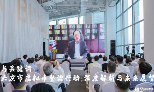 与关键词
大庆市虚拟币整治行动:深度解析与未来展望