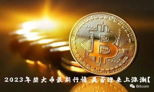 2023年柴犬币最新行情:是否迎来上涨潮?
