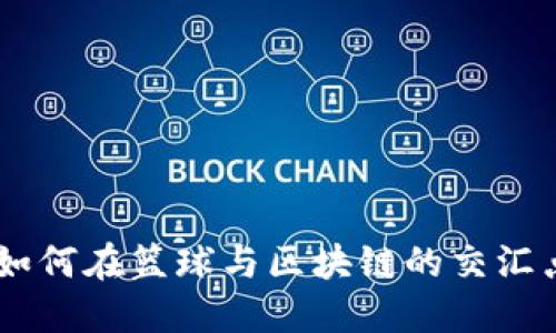 NBA球星虚拟币:如何在篮球与区块链的交汇点上找到投资机会