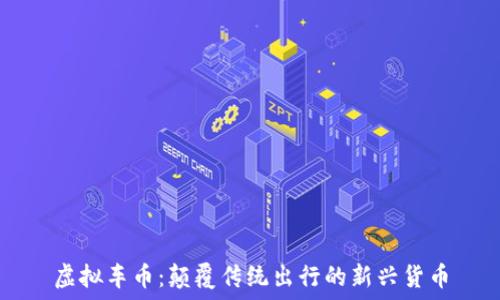   
虚拟车币：颠覆传统出行的新兴货币