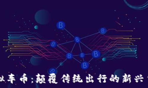   
虚拟车币：颠覆传统出行的新兴货币