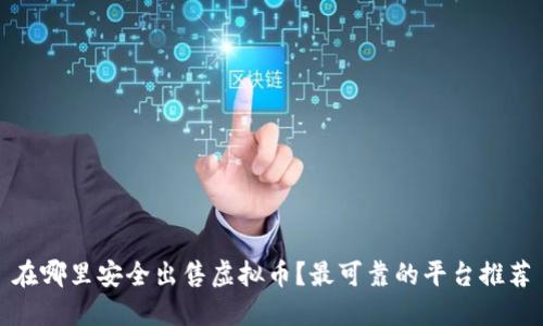 在哪里安全出售虚拟币?最可靠的平台推荐