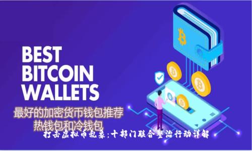 打击虚拟币乱象:十部门联合整治行动详解