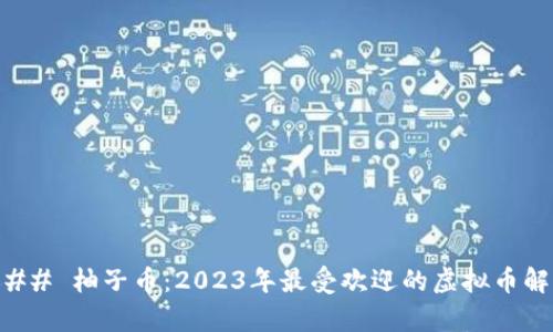 ### 柚子币：2023年最受欢迎的虚拟币解析