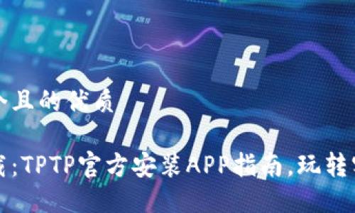 思考一个且的优质

轻松下载：TPTP官方安装APP指南，玩转实用功能